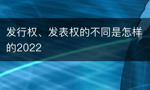 发行权、发表权的不同是怎样的2022