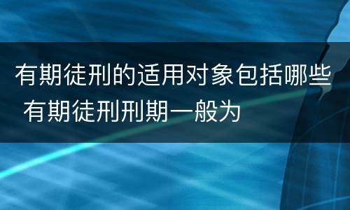 有期徒刑的适用对象包括哪些 有期徒刑刑期一般为