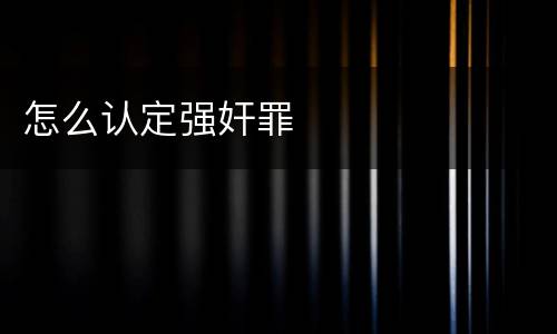 怎么认定强奸罪