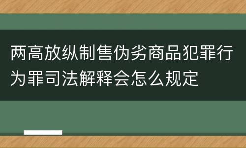 两高放纵制售伪劣商品犯罪行为罪司法解释会怎么规定