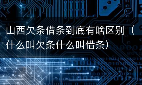 山西欠条借条到底有啥区别（什么叫欠条什么叫借条）