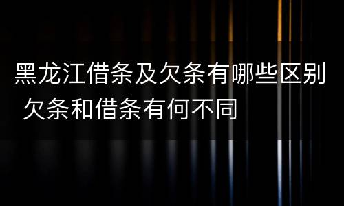 黑龙江借条及欠条有哪些区别 欠条和借条有何不同