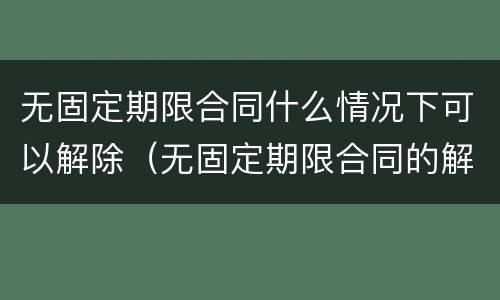 无固定期限合同什么情况下可以解除（无固定期限合同的解除）