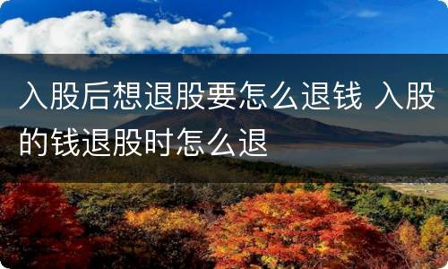 入股后想退股要怎么退钱 入股的钱退股时怎么退
