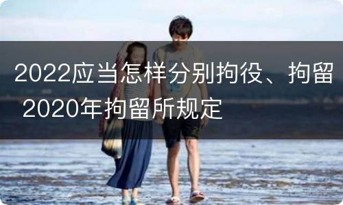 2022应当怎样分别拘役、拘留 2020年拘留所规定