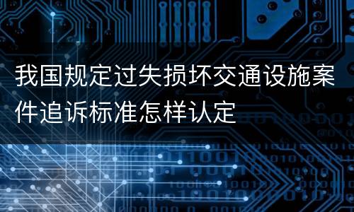 我国规定过失损坏交通设施案件追诉标准怎样认定