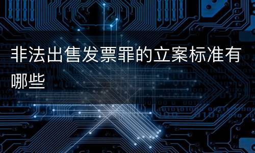 非法出售发票罪的立案标准有哪些