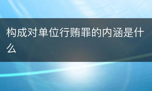 构成对单位行贿罪的内涵是什么