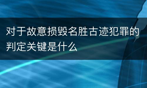 对于故意损毁名胜古迹犯罪的判定关键是什么