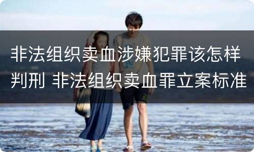 非法组织卖血涉嫌犯罪该怎样判刑 非法组织卖血罪立案标准