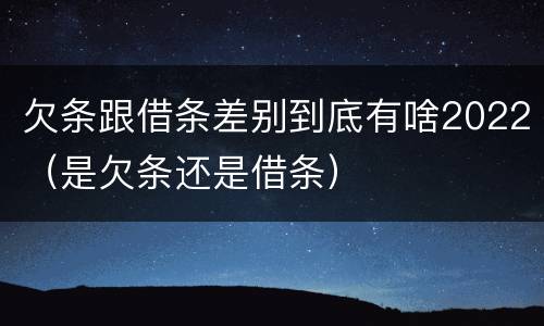 欠条跟借条差别到底有啥2022（是欠条还是借条）