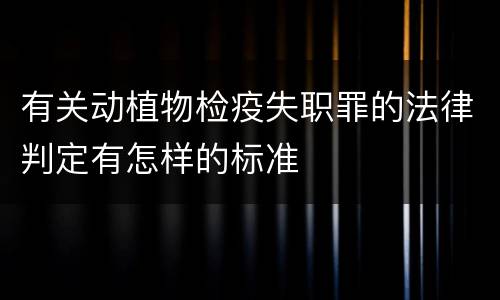 有关动植物检疫失职罪的法律判定有怎样的标准