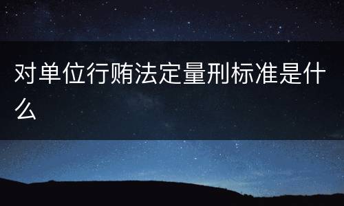 对单位行贿法定量刑标准是什么