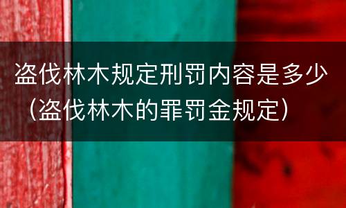 盗伐林木规定刑罚内容是多少（盗伐林木的罪罚金规定）