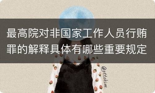 最高院对非国家工作人员行贿罪的解释具体有哪些重要规定