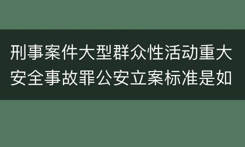 刑事案件大型群众性活动重大安全事故罪公安立案标准是如何规定