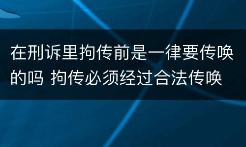 在刑诉里拘传前是一律要传唤的吗 拘传必须经过合法传唤