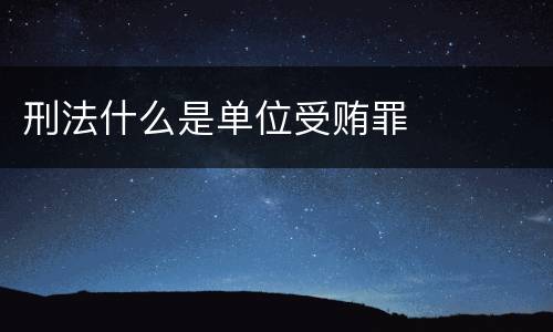 刑法什么是单位受贿罪