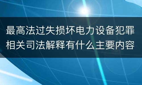 最高法过失损坏电力设备犯罪相关司法解释有什么主要内容