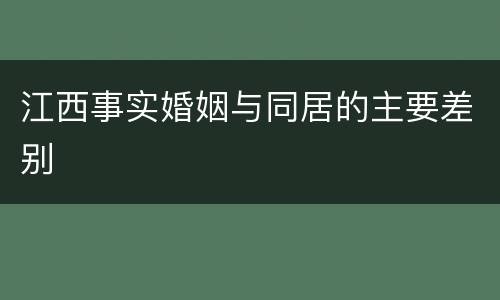 江西事实婚姻与同居的主要差别