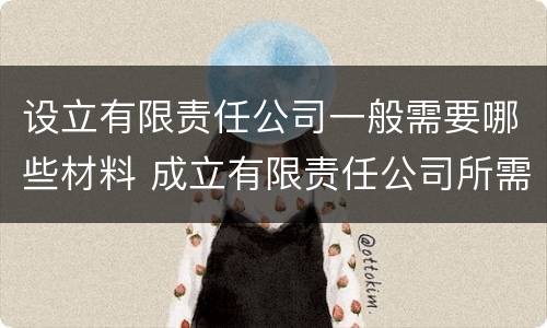 设立有限责任公司一般需要哪些材料 成立有限责任公司所需材料