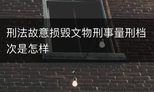 刑法故意损毁文物刑事量刑档次是怎样