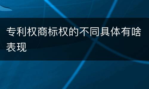 专利权商标权的不同具体有啥表现