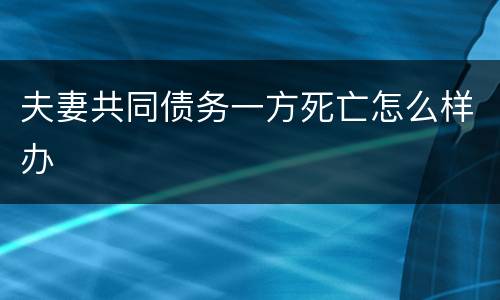 夫妻共同债务一方死亡怎么样办