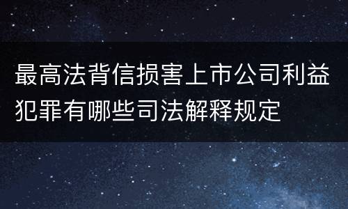 最高法背信损害上市公司利益犯罪有哪些司法解释规定
