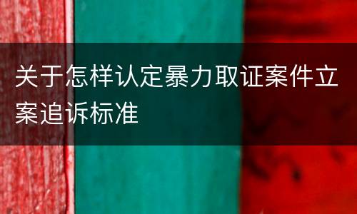 关于怎样认定暴力取证案件立案追诉标准