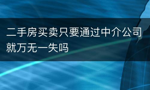 二手房买卖只要通过中介公司就万无一失吗