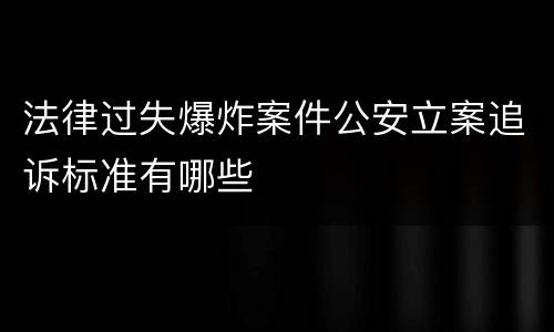 法律过失爆炸案件公安立案追诉标准有哪些