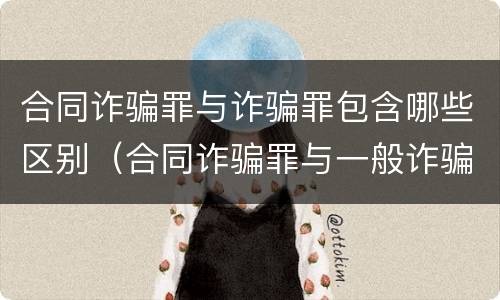 合同诈骗罪与诈骗罪包含哪些区别（合同诈骗罪与一般诈骗罪的区别）