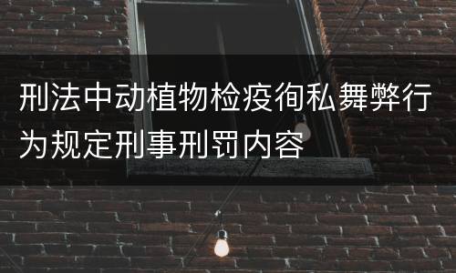刑法中动植物检疫徇私舞弊行为规定刑事刑罚内容