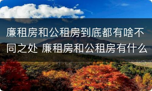 廉租房和公租房到底都有啥不同之处 廉租房和公租房有什么不一样