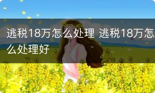 逃税18万怎么处理 逃税18万怎么处理好
