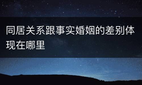 同居关系跟事实婚姻的差别体现在哪里