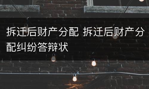 拆迁后财产分配 拆迁后财产分配纠纷答辩状