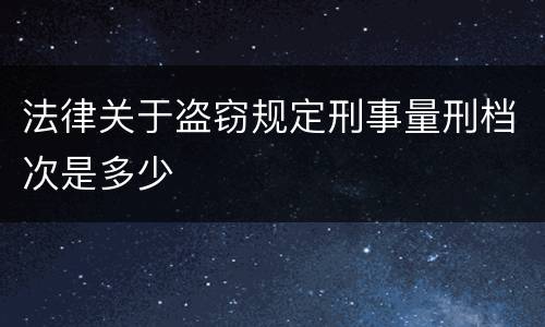 法律关于盗窃规定刑事量刑档次是多少