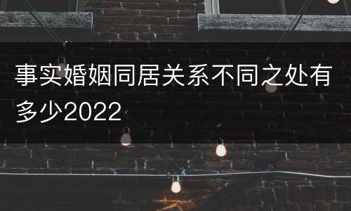 事实婚姻同居关系不同之处有多少2022
