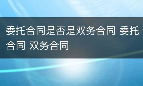 委托合同是否是双务合同 委托合同 双务合同