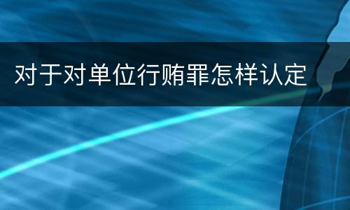对于对单位行贿罪怎样认定