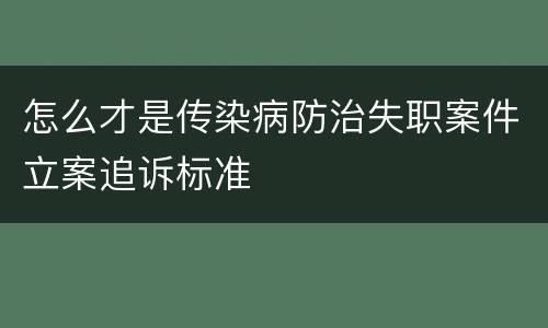 怎么才是传染病防治失职案件立案追诉标准