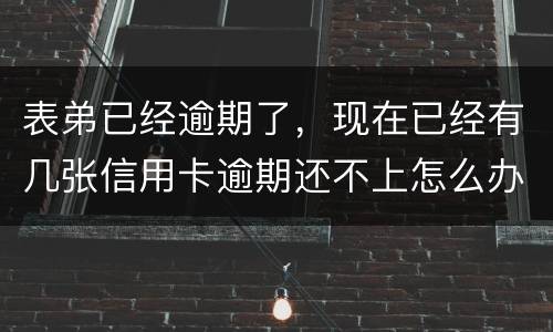 表弟已经逾期了，现在已经有几张信用卡逾期还不上怎么办