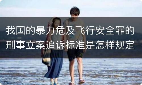 我国的暴力危及飞行安全罪的刑事立案追诉标准是怎样规定