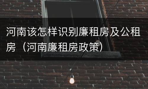 河南该怎样识别廉租房及公租房（河南廉租房政策）