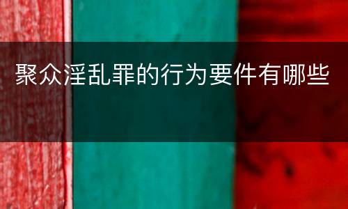 聚众淫乱罪的行为要件有哪些