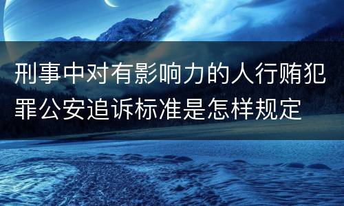 刑事中对有影响力的人行贿犯罪公安追诉标准是怎样规定