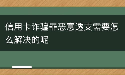 信用卡诈骗罪恶意透支需要怎么解决的呢