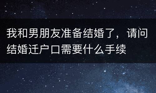 我和男朋友准备结婚了，请问结婚迁户口需要什么手续